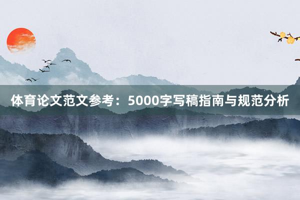 体育论文范文参考:5000字写稿指南与规范分析